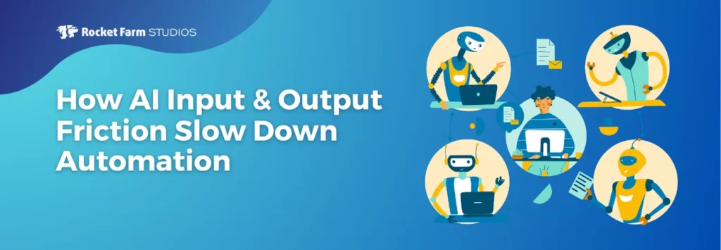 How AI Input and Output Friction Slow Down Automation